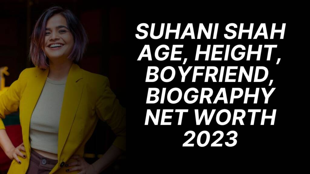 Suhani Shah Net Worth Age Height Boyfriend Husband Biography